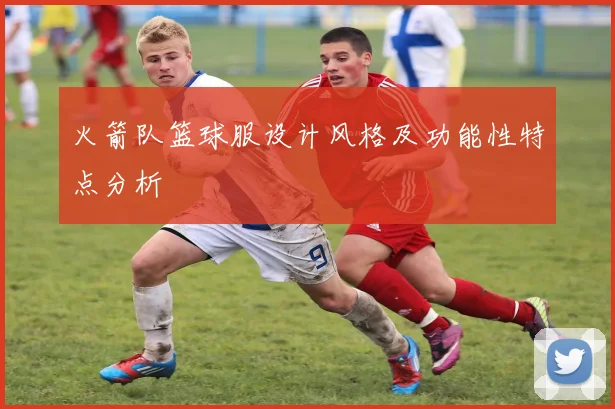 火箭队篮球服设计风格及功能性特点分析