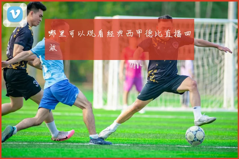 哪里可以观看经典西甲德比直播回放