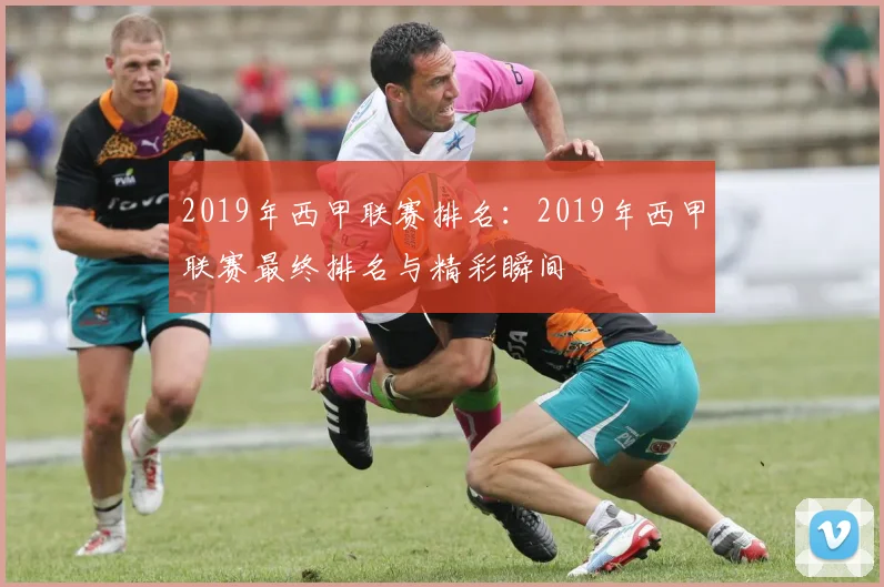 2019年西甲联赛排名：2019年西甲联赛最终排名与精彩瞬间