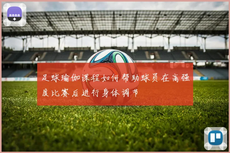 足球瑜伽课程如何帮助球员在高强度比赛后进行身体调节