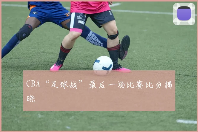 CBA“足球战”最后一场比赛比分揭晓