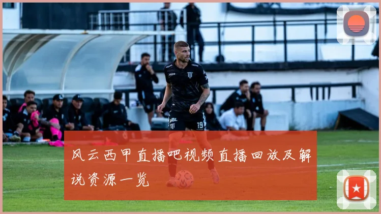 风云西甲直播吧视频直播回放及解说资源一览