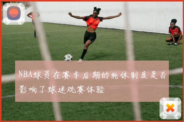NBA球员在赛季后期的轮休制度是否影响了球迷观赛体验