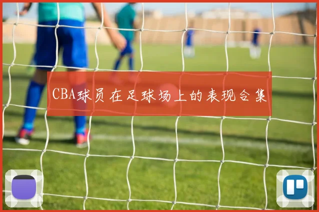 CBA球员在足球场上的表现合集