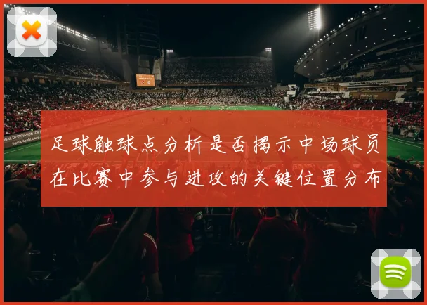 足球触球点分析是否揭示中场球员在比赛中参与进攻的关键位置分布